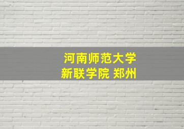 河南师范大学新联学院 郑州